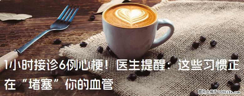 1小时接诊6例心梗！医生提醒：这些习惯正在“堵塞”你的血管 - 荷泽生活资讯 - 荷泽28生活网 heze.28life.net